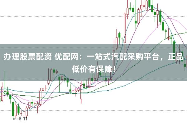 办理股票配资 优配网：一站式汽配采购平台，正品低价有保障！