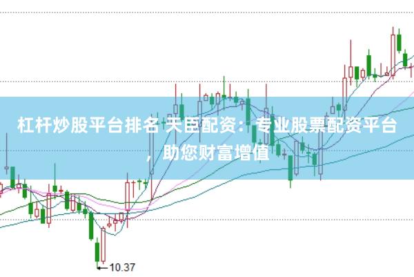 杠杆炒股平台排名 天臣配资：专业股票配资平台，助您财富增值