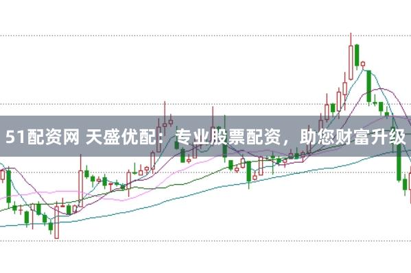 51配资网 天盛优配：专业股票配资，助您财富升级