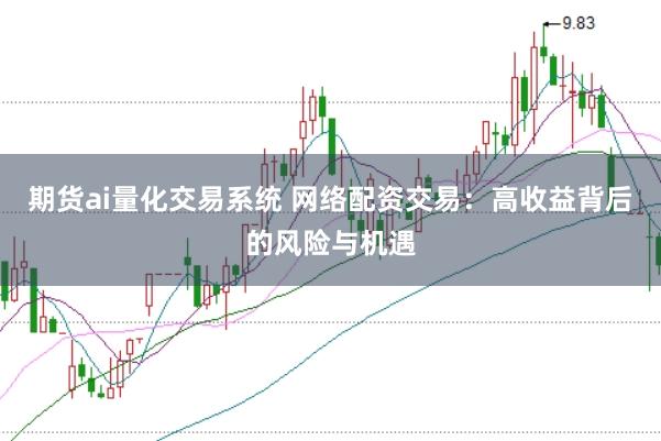 期货ai量化交易系统 网络配资交易：高收益背后的风险与机遇