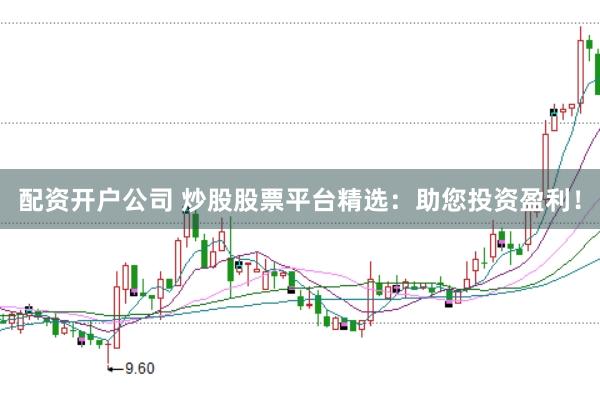 配资开户公司 炒股股票平台精选：助您投资盈利！