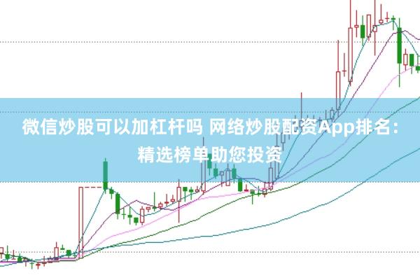 微信炒股可以加杠杆吗 网络炒股配资App排名：精选榜单助您投资