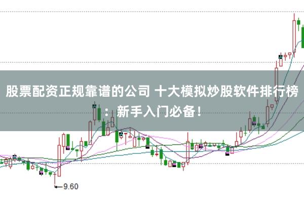 股票配资正规靠谱的公司 十大模拟炒股软件排行榜：新手入门必备！