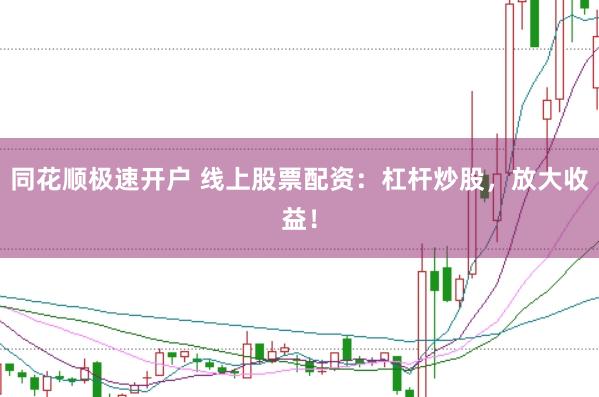 同花顺极速开户 线上股票配资：杠杆炒股，放大收益！
