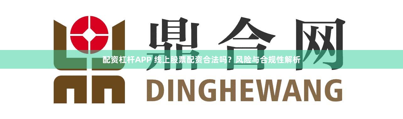 配资杠杆APP 线上股票配资合法吗？风险与合规性解析