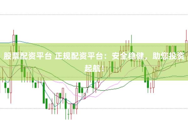 股票配资平台 正规配资平台：安全稳健，助您投资起航！