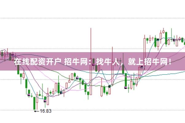 在线配资开户 招牛网：找牛人，就上招牛网！