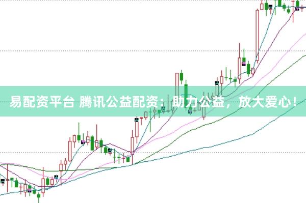 易配资平台 腾讯公益配资：助力公益，放大爱心！